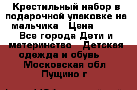 Крестильный набор в подарочной упаковке на мальчика › Цена ­ 700 - Все города Дети и материнство » Детская одежда и обувь   . Московская обл.,Пущино г.